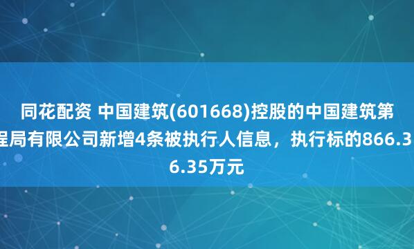 同花配资 中国建筑(601668)控股的中国建筑第二工程局有限公司新增4条被执行人信息，执行标的866.35万元