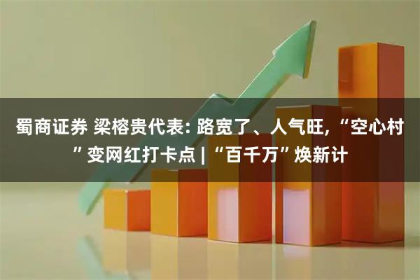 蜀商证券 梁榕贵代表: 路宽了、人气旺, “空心村”变网红打卡点 | “百千万”焕新计