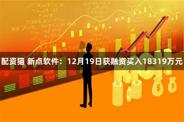 配资猫 新点软件：12月19日获融资买入18319万元