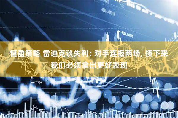 恒盈策略 雷迪克谈失利: 对手连扳两场, 接下来我们必须拿出更好表现