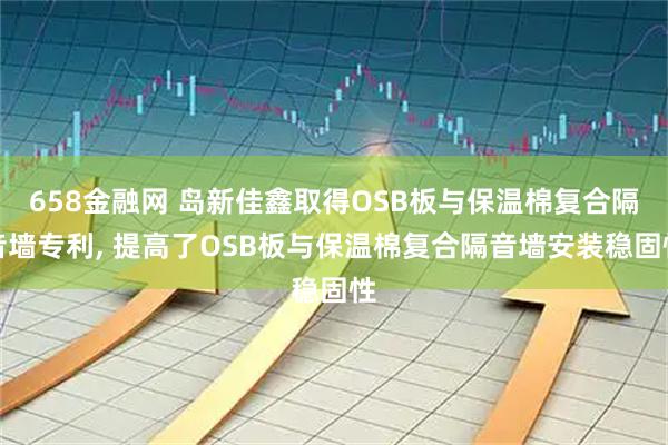 658金融网 岛新佳鑫取得OSB板与保温棉复合隔音墙专利, 提高了OSB板与保温棉复合隔音墙安装稳固性
